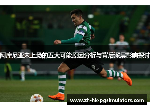 阿库尼亚未上场的五大可能原因分析与背后深层影响探讨