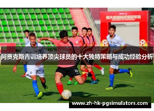 阿贾克斯青训培养顶尖球员的十大独特策略与成功经验分析