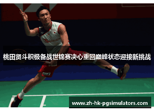 桃田贤斗积极备战世锦赛决心重回巅峰状态迎接新挑战